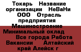 Токарь › Название организации ­ НеВаНи, ООО › Отрасль предприятия ­ Машиностроение › Минимальный оклад ­ 70 000 - Все города Работа » Вакансии   . Алтайский край,Алейск г.